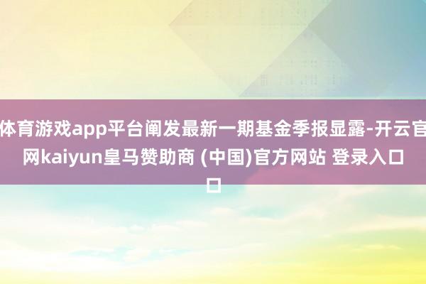 体育游戏app平台阐发最新一期基金季报显露-开云官网kaiyun皇马赞助商 (中国)官方网站 登录入口