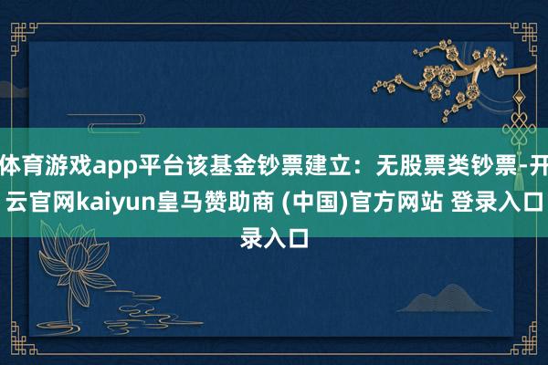 体育游戏app平台该基金钞票建立：无股票类钞票-开云官网kaiyun皇马赞助商 (中国)官方网站 登录入口