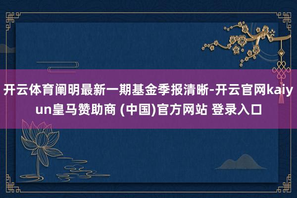 开云体育阐明最新一期基金季报清晰-开云官网kaiyun皇马赞助商 (中国)官方网站 登录入口