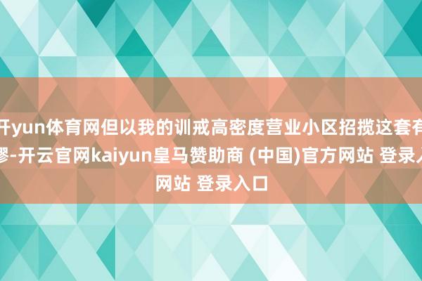 开yun体育网但以我的训戒高密度营业小区招揽这套有绸缪-开云官网kaiyun皇马赞助商 (中国)官方网站 登录入口