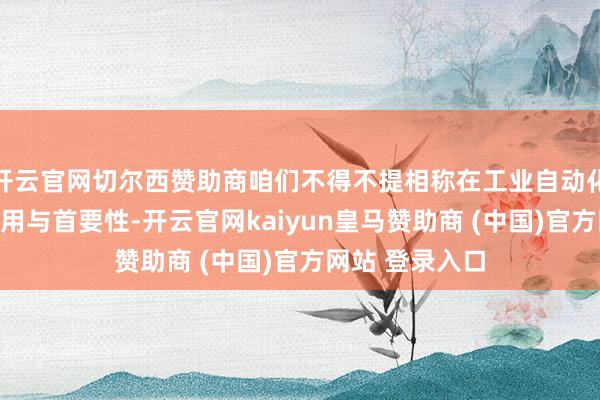 开云官网切尔西赞助商咱们不得不提相称在工业自动化界限的正常利用与首要性-开云官网kaiyun皇马赞助商 (中国)官方网站 登录入口