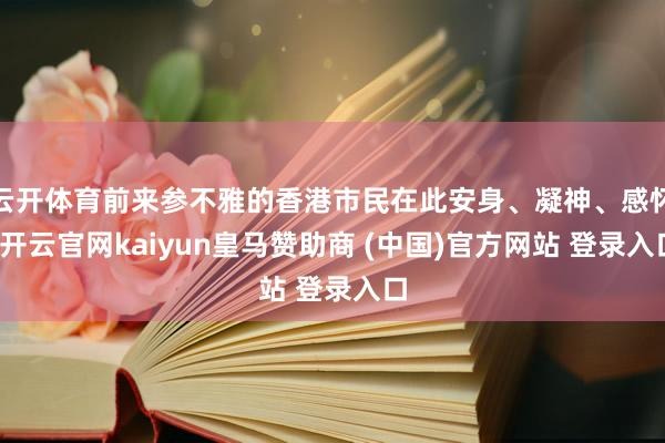 云开体育前来参不雅的香港市民在此安身、凝神、感怀-开云官网kaiyun皇马赞助商 (中国)官方网站 登录入口