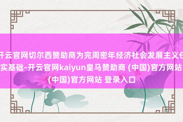 开云官网切尔西赞助商为完周密年经济社会发展主义任务奠定坚实基础-开云官网kaiyun皇马赞助商 (中国)官方网站 登录入口