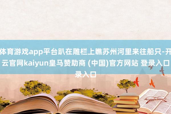 体育游戏app平台趴在雕栏上瞧苏州河里来往船只-开云官网kaiyun皇马赞助商 (中国)官方网站 登录入口