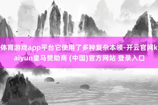 体育游戏app平台它使用了多种复杂本领-开云官网kaiyun皇马赞助商 (中国)官方网站 登录入口