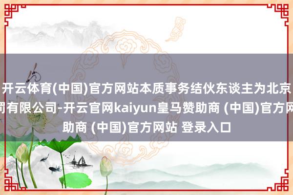 开云体育(中国)官方网站本质事务结伙东谈主为北京小米企业科罚有限公司-开云官网kaiyun皇马赞助商 (中国)官方网站 登录入口